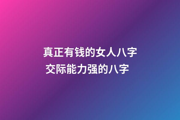 真正有钱的女人八字 交际能力强的八字